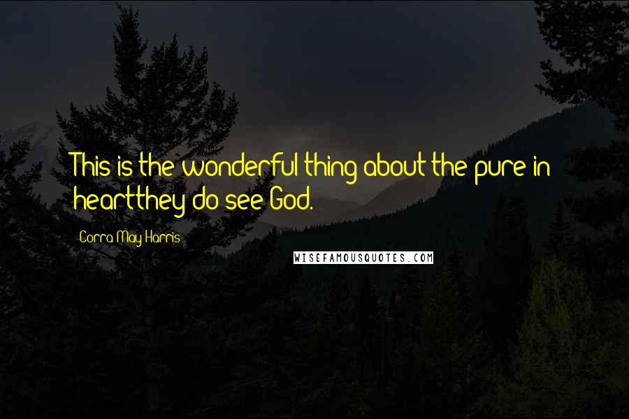 Corra May Harris Quotes: This is the wonderful thing about the pure in heartthey do see God.