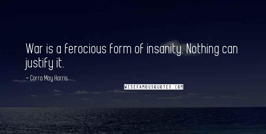 Corra May Harris Quotes: War is a ferocious form of insanity. Nothing can justify it.