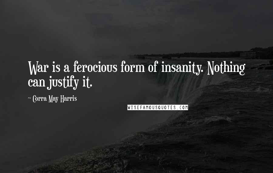 Corra May Harris Quotes: War is a ferocious form of insanity. Nothing can justify it.