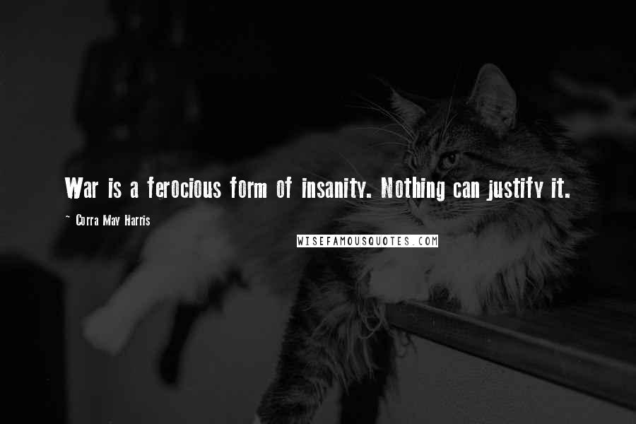 Corra May Harris Quotes: War is a ferocious form of insanity. Nothing can justify it.