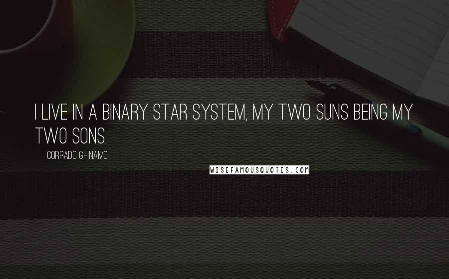 Corrado Ghinamo Quotes: I live in a binary star system, my two suns being my two sons.