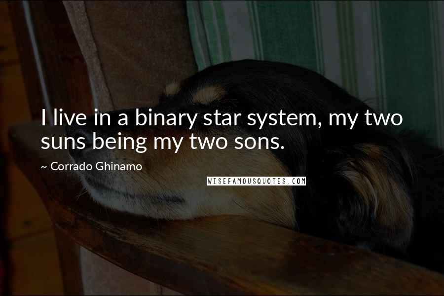 Corrado Ghinamo Quotes: I live in a binary star system, my two suns being my two sons.