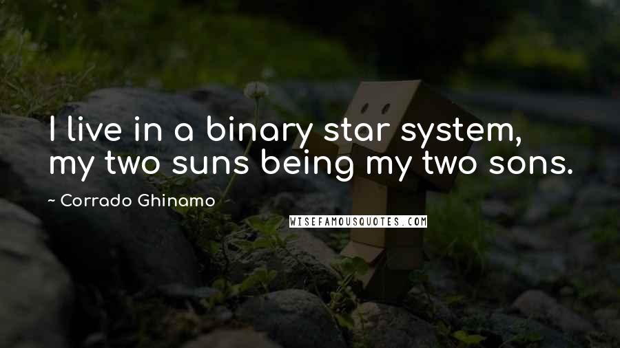 Corrado Ghinamo Quotes: I live in a binary star system, my two suns being my two sons.