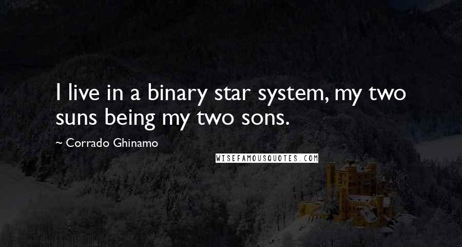 Corrado Ghinamo Quotes: I live in a binary star system, my two suns being my two sons.