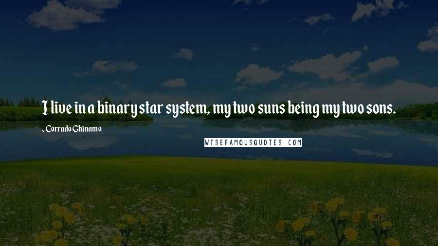 Corrado Ghinamo Quotes: I live in a binary star system, my two suns being my two sons.