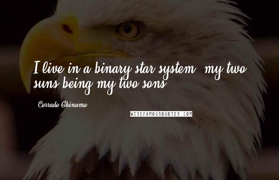 Corrado Ghinamo Quotes: I live in a binary star system, my two suns being my two sons.