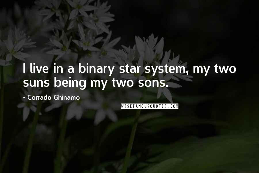 Corrado Ghinamo Quotes: I live in a binary star system, my two suns being my two sons.