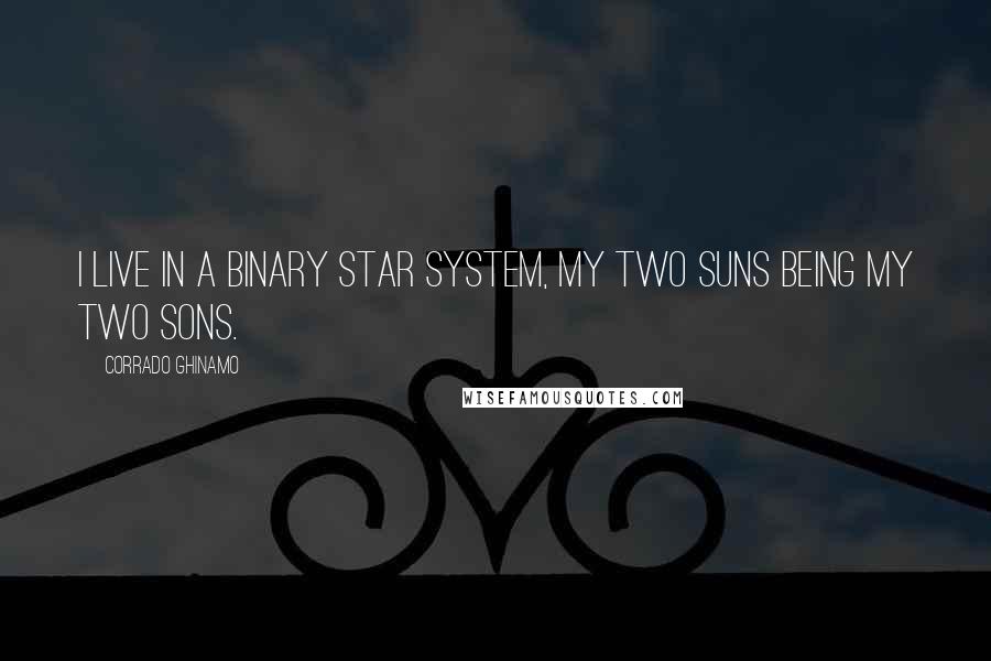 Corrado Ghinamo Quotes: I live in a binary star system, my two suns being my two sons.