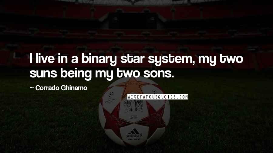 Corrado Ghinamo Quotes: I live in a binary star system, my two suns being my two sons.