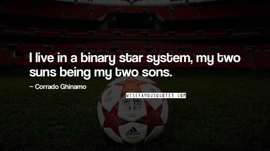 Corrado Ghinamo Quotes: I live in a binary star system, my two suns being my two sons.