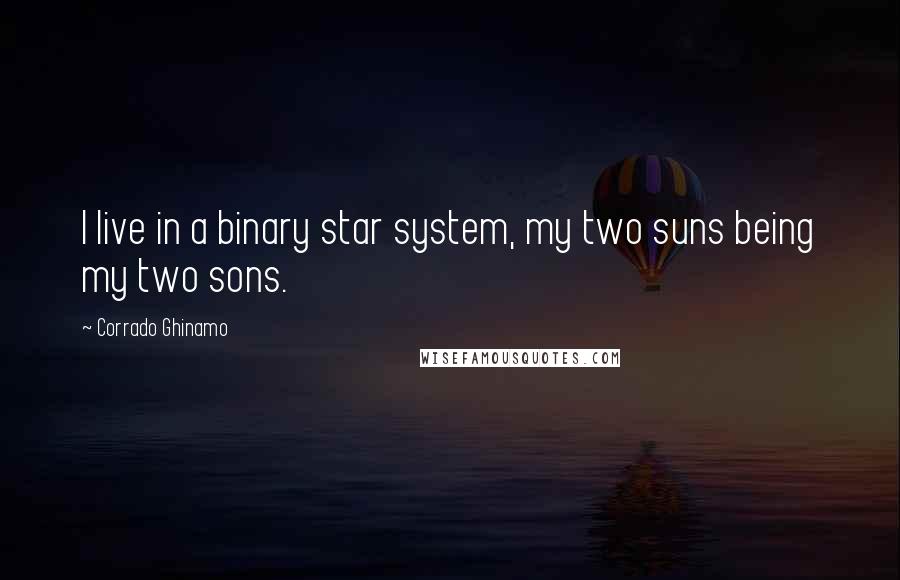 Corrado Ghinamo Quotes: I live in a binary star system, my two suns being my two sons.