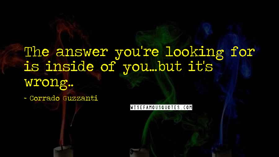 Corrado Guzzanti Quotes: The answer you're looking for is inside of you...but it's wrong..