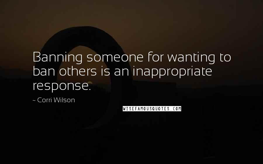 Corri Wilson Quotes: Banning someone for wanting to ban others is an inappropriate response.