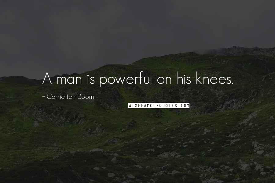 Corrie Ten Boom Quotes: A man is powerful on his knees.