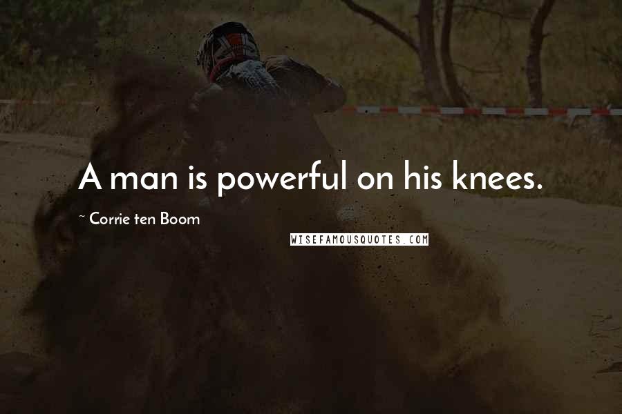 Corrie Ten Boom Quotes: A man is powerful on his knees.