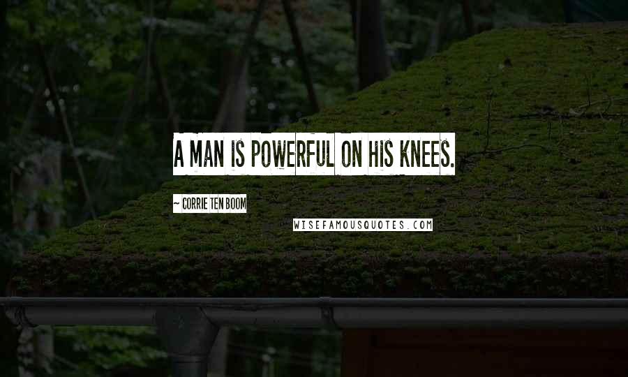 Corrie Ten Boom Quotes: A man is powerful on his knees.