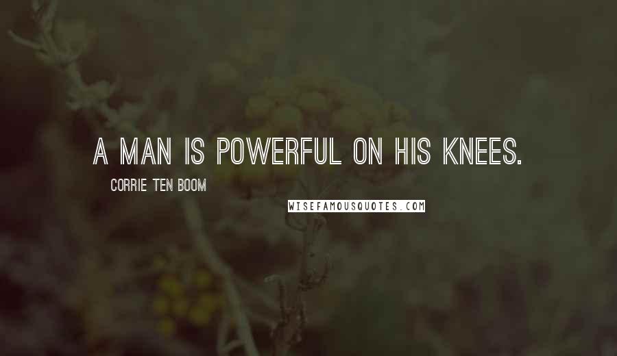 Corrie Ten Boom Quotes: A man is powerful on his knees.