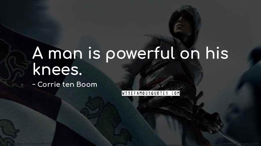 Corrie Ten Boom Quotes: A man is powerful on his knees.