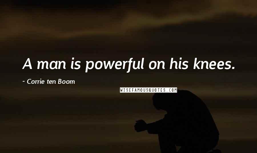 Corrie Ten Boom Quotes: A man is powerful on his knees.