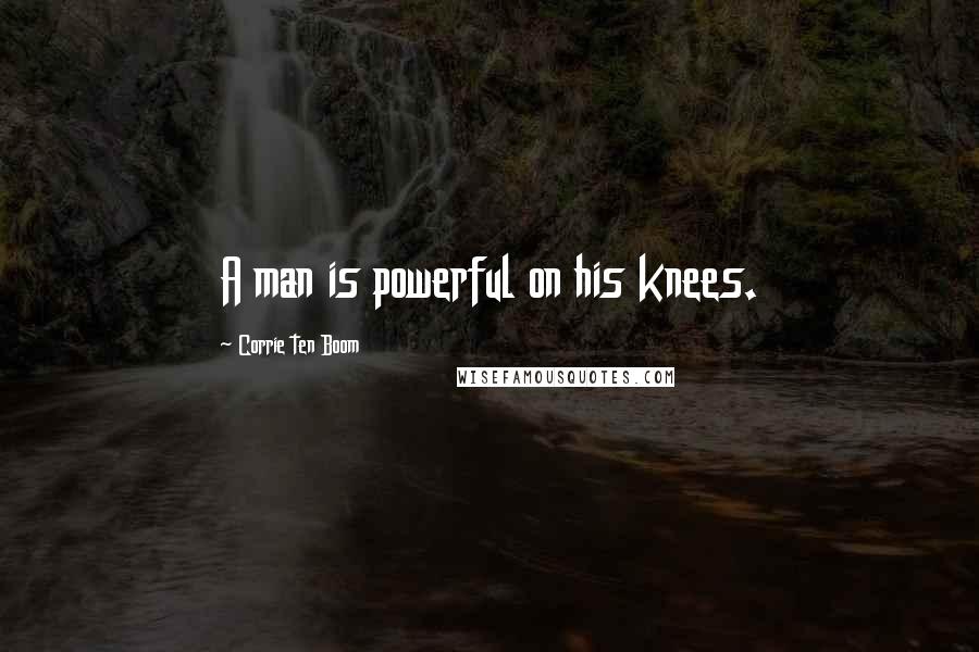 Corrie Ten Boom Quotes: A man is powerful on his knees.