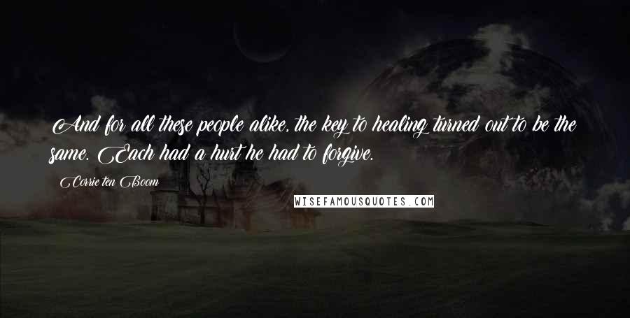 Corrie Ten Boom Quotes: And for all these people alike, the key to healing turned out to be the same. Each had a hurt he had to forgive.