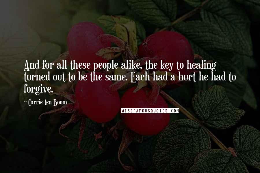 Corrie Ten Boom Quotes: And for all these people alike, the key to healing turned out to be the same. Each had a hurt he had to forgive.