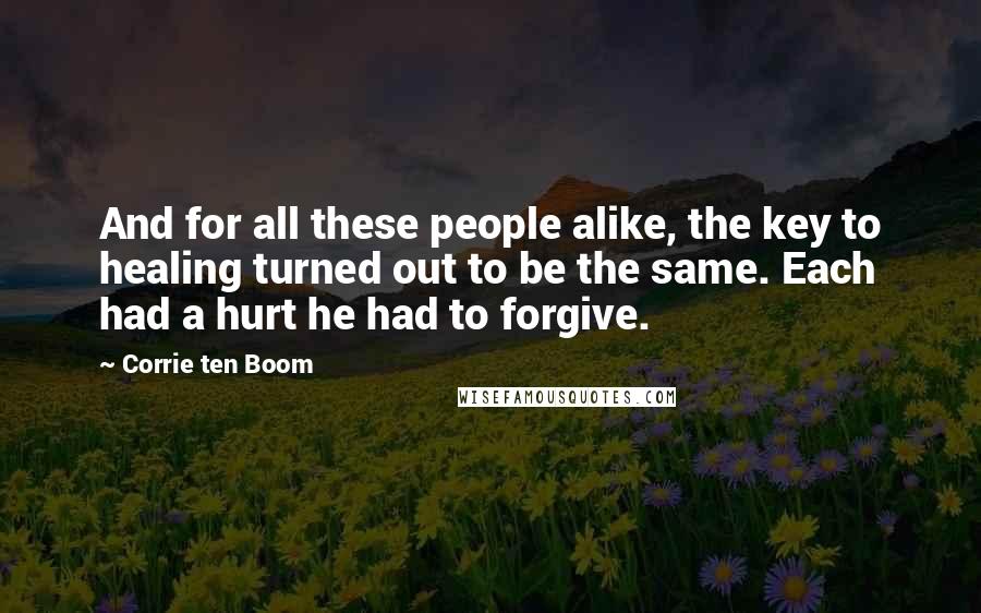 Corrie Ten Boom Quotes: And for all these people alike, the key to healing turned out to be the same. Each had a hurt he had to forgive.