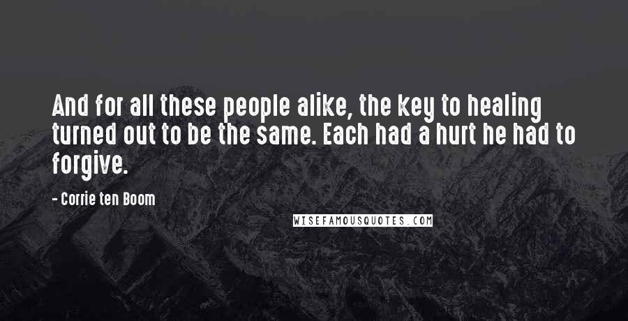 Corrie Ten Boom Quotes: And for all these people alike, the key to healing turned out to be the same. Each had a hurt he had to forgive.