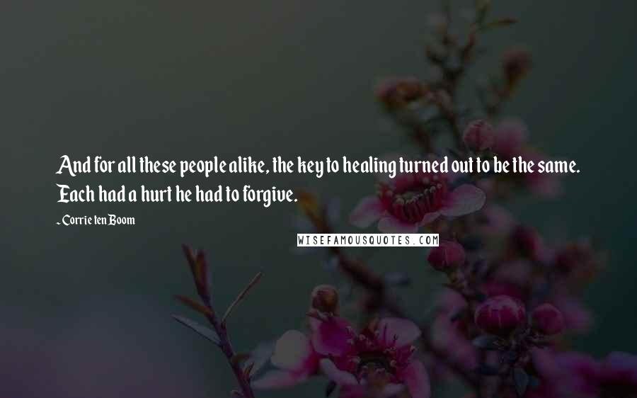 Corrie Ten Boom Quotes: And for all these people alike, the key to healing turned out to be the same. Each had a hurt he had to forgive.