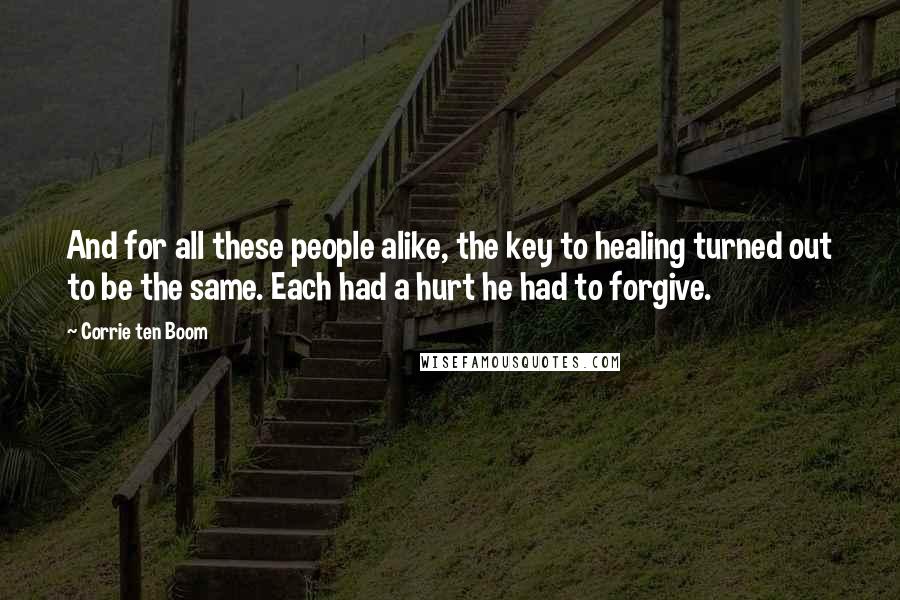 Corrie Ten Boom Quotes: And for all these people alike, the key to healing turned out to be the same. Each had a hurt he had to forgive.