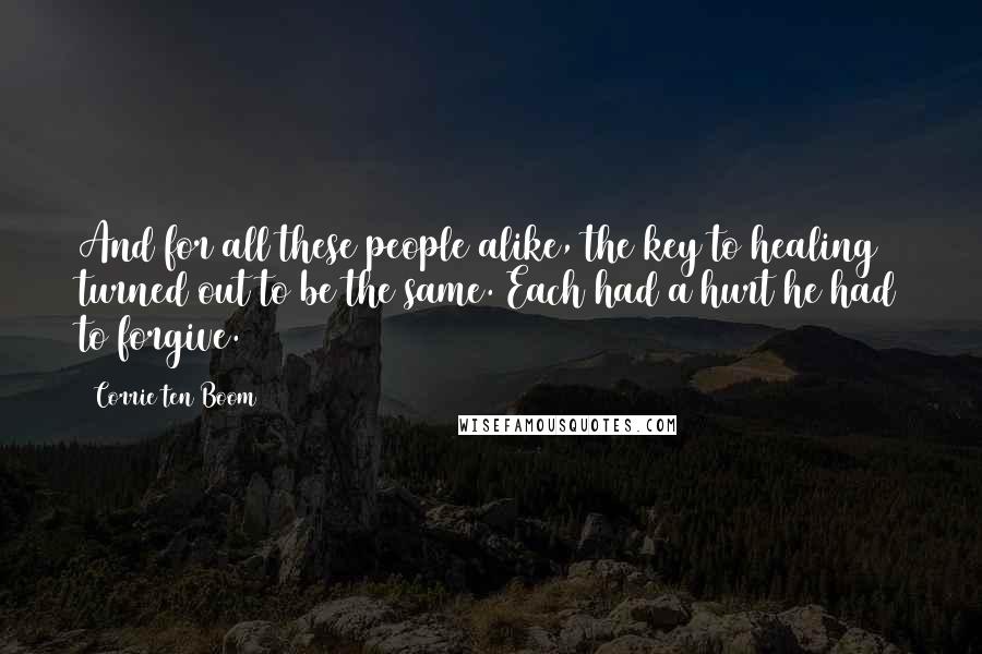 Corrie Ten Boom Quotes: And for all these people alike, the key to healing turned out to be the same. Each had a hurt he had to forgive.