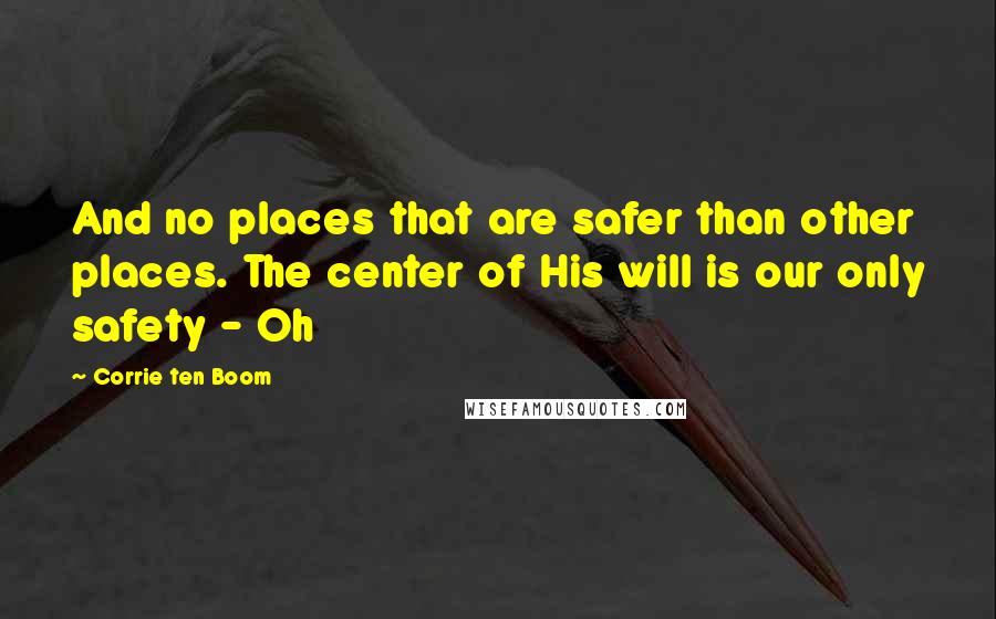 Corrie Ten Boom Quotes: And no places that are safer than other places. The center of His will is our only safety - Oh