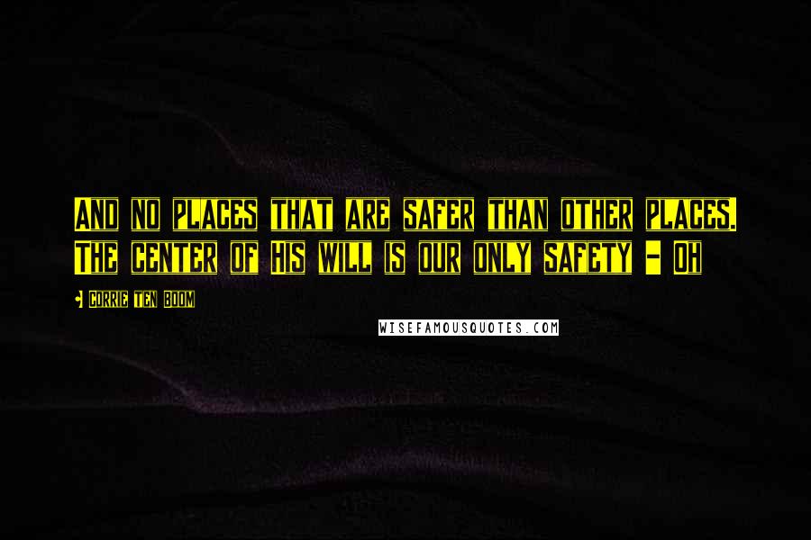 Corrie Ten Boom Quotes: And no places that are safer than other places. The center of His will is our only safety - Oh