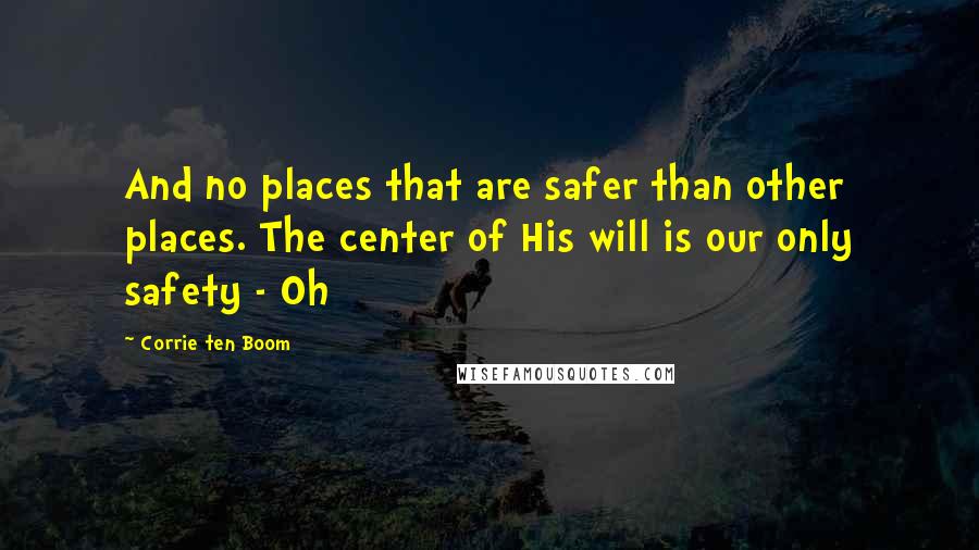 Corrie Ten Boom Quotes: And no places that are safer than other places. The center of His will is our only safety - Oh