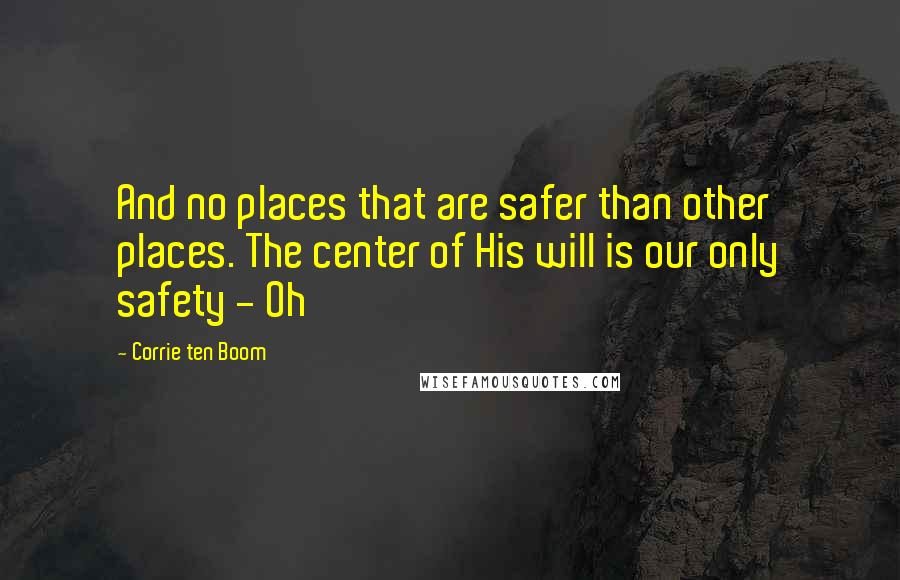 Corrie Ten Boom Quotes: And no places that are safer than other places. The center of His will is our only safety - Oh