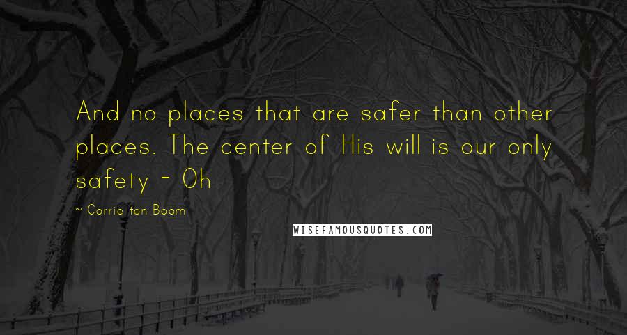 Corrie Ten Boom Quotes: And no places that are safer than other places. The center of His will is our only safety - Oh