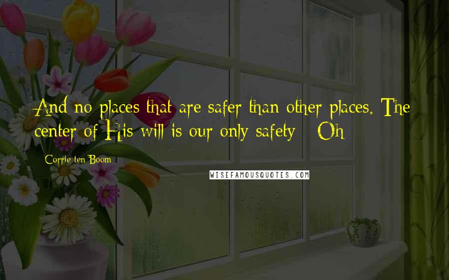 Corrie Ten Boom Quotes: And no places that are safer than other places. The center of His will is our only safety - Oh