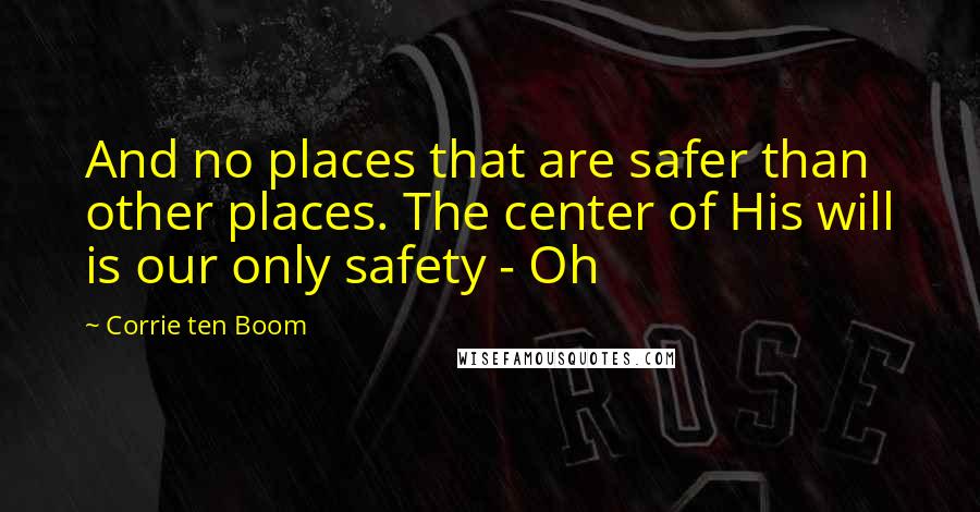 Corrie Ten Boom Quotes: And no places that are safer than other places. The center of His will is our only safety - Oh