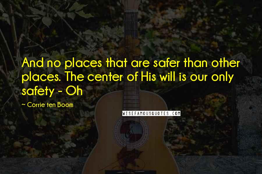 Corrie Ten Boom Quotes: And no places that are safer than other places. The center of His will is our only safety - Oh
