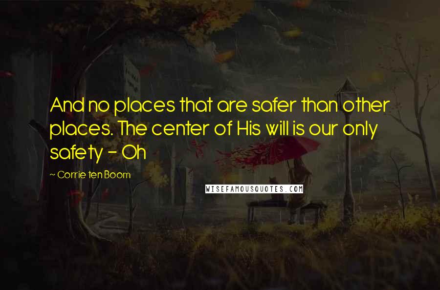 Corrie Ten Boom Quotes: And no places that are safer than other places. The center of His will is our only safety - Oh