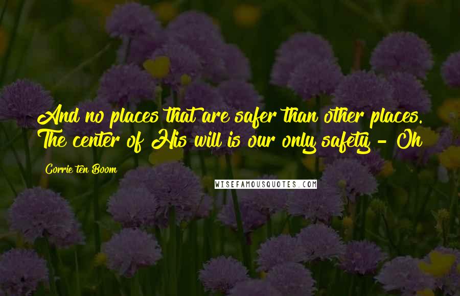 Corrie Ten Boom Quotes: And no places that are safer than other places. The center of His will is our only safety - Oh