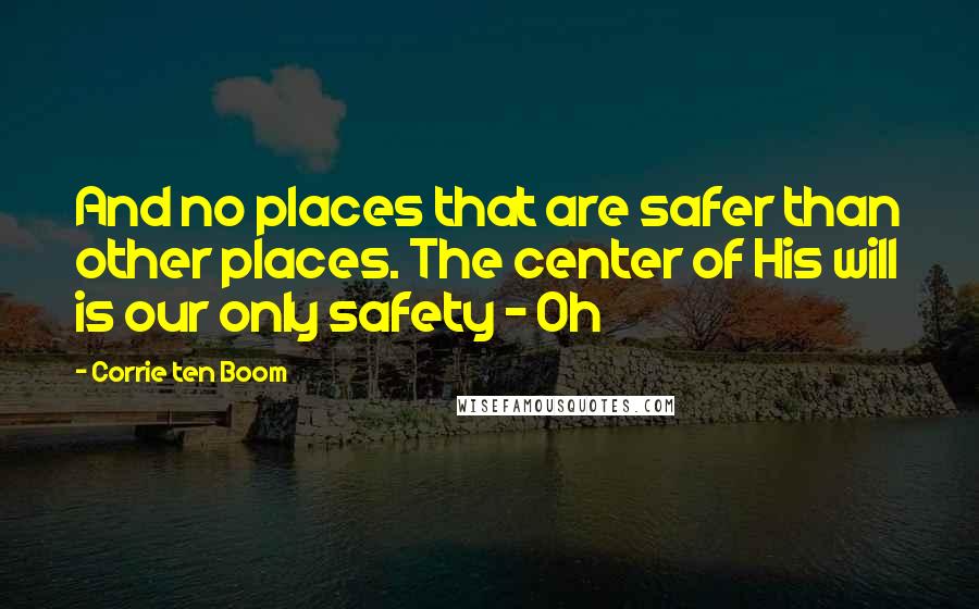 Corrie Ten Boom Quotes: And no places that are safer than other places. The center of His will is our only safety - Oh