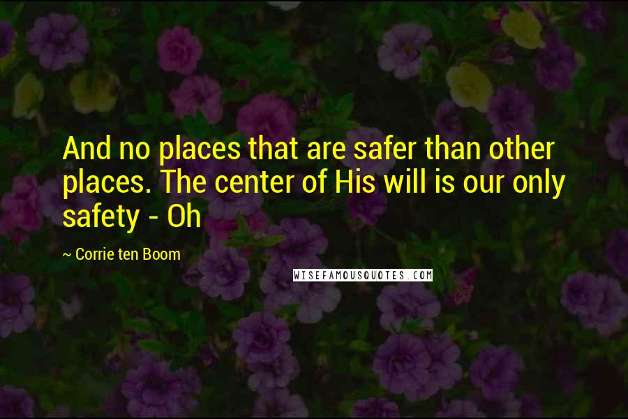 Corrie Ten Boom Quotes: And no places that are safer than other places. The center of His will is our only safety - Oh