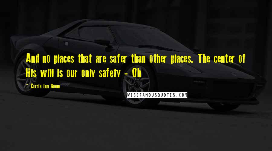 Corrie Ten Boom Quotes: And no places that are safer than other places. The center of His will is our only safety - Oh