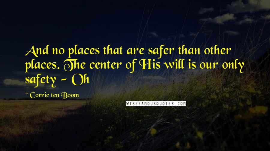 Corrie Ten Boom Quotes: And no places that are safer than other places. The center of His will is our only safety - Oh