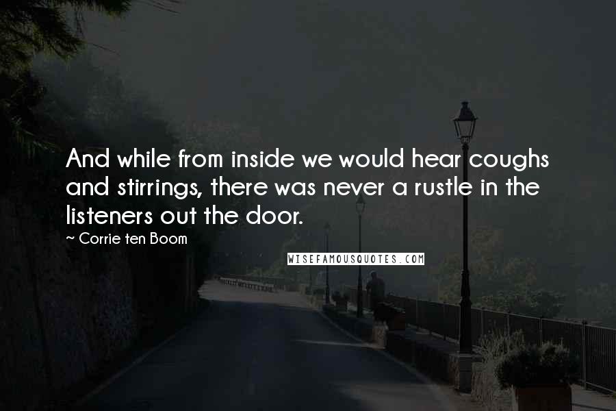 Corrie Ten Boom Quotes: And while from inside we would hear coughs and stirrings, there was never a rustle in the listeners out the door.