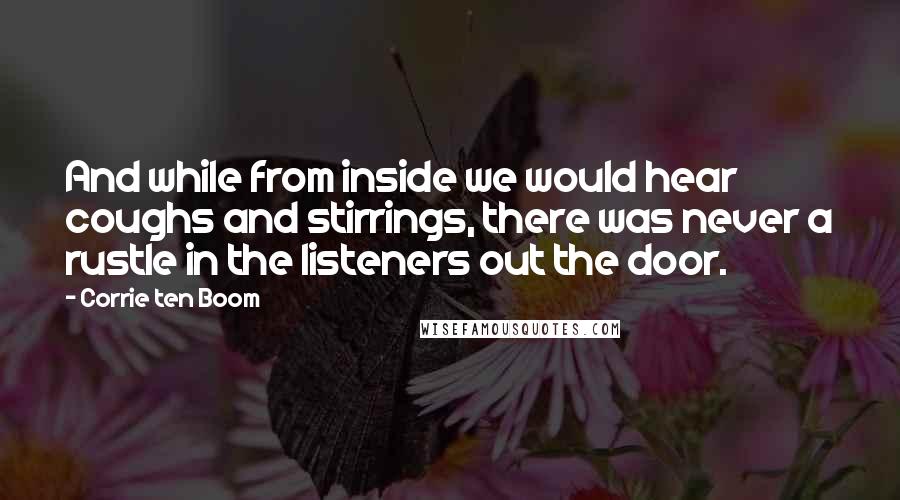Corrie Ten Boom Quotes: And while from inside we would hear coughs and stirrings, there was never a rustle in the listeners out the door.