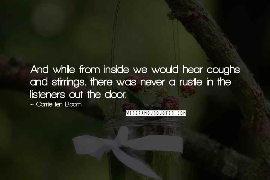 Corrie Ten Boom Quotes: And while from inside we would hear coughs and stirrings, there was never a rustle in the listeners out the door.