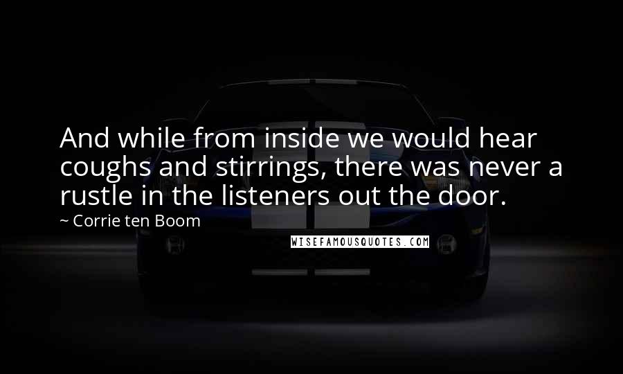 Corrie Ten Boom Quotes: And while from inside we would hear coughs and stirrings, there was never a rustle in the listeners out the door.