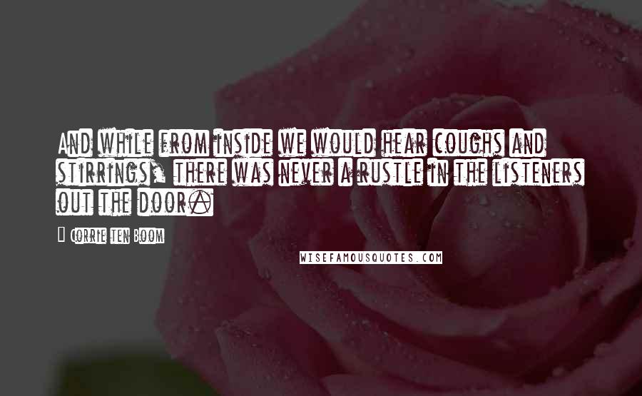 Corrie Ten Boom Quotes: And while from inside we would hear coughs and stirrings, there was never a rustle in the listeners out the door.